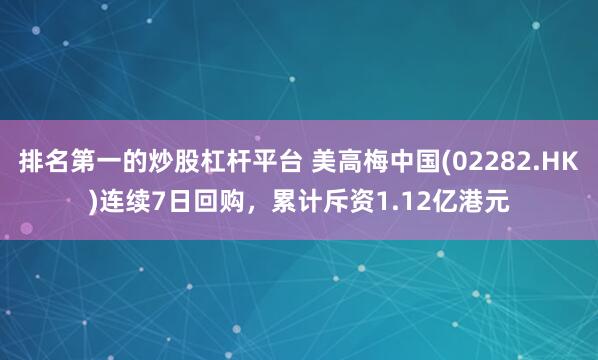 排名第一的炒股杠杆平台 美高梅中国(02282.HK)连续7日回购，累计斥资1.12亿港元