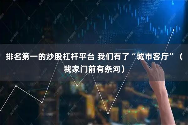 排名第一的炒股杠杆平台 我们有了“城市客厅”（我家门前有条河）