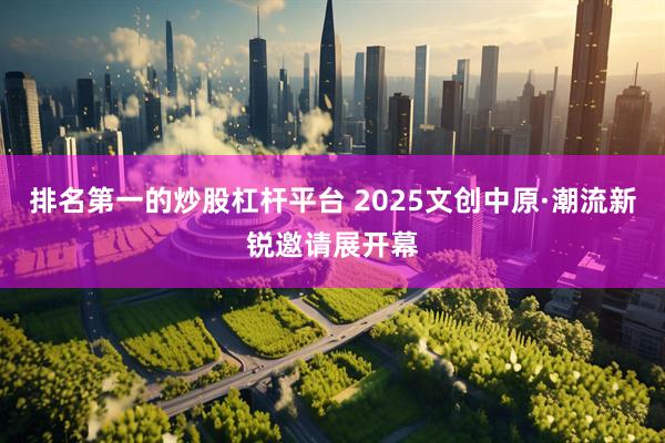 排名第一的炒股杠杆平台 2025文创中原·潮流新锐邀请展开幕
