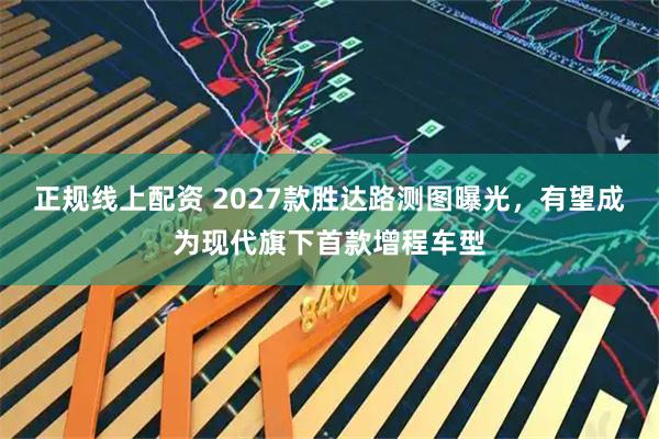 正规线上配资 2027款胜达路测图曝光，有望成为现代旗下首款增程车型