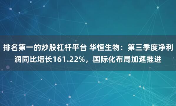 排名第一的炒股杠杆平台 华恒生物：第三季度净利润同比增长161.22%，国际化布局加速推进