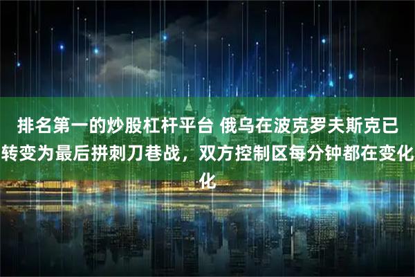 排名第一的炒股杠杆平台 俄乌在波克罗夫斯克已转变为最后拼刺刀巷战，双方控制区每分钟都在变化