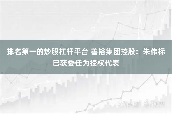 排名第一的炒股杠杆平台 善裕集团控股：朱伟标已获委任为授权代表