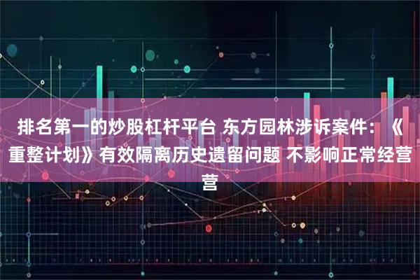 排名第一的炒股杠杆平台 东方园林涉诉案件：《重整计划》有效隔离历史遗留问题 不影响正常经营