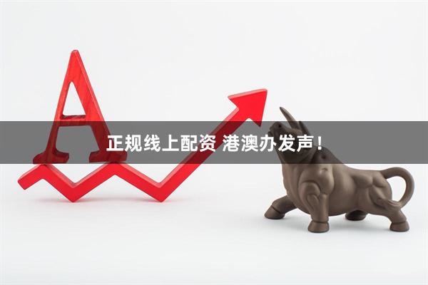 正规线上配资 港澳办发声！