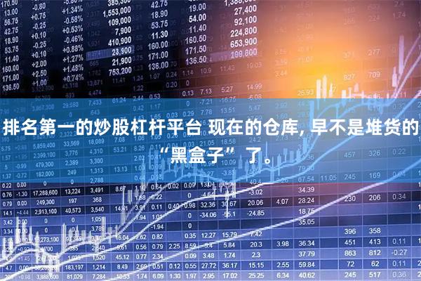 排名第一的炒股杠杆平台 现在的仓库, 早不是堆货的 “黑盒子” 了。