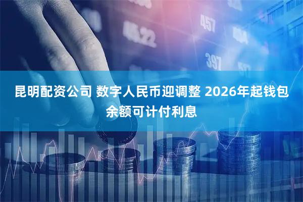 昆明配资公司 数字人民币迎调整 2026年起钱包余额可计付利息