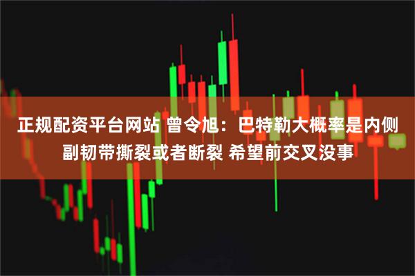 正规配资平台网站 曾令旭：巴特勒大概率是内侧副韧带撕裂或者断裂 希望前交叉没事