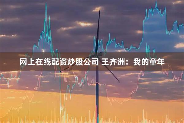 网上在线配资炒股公司 王齐洲：我的童年