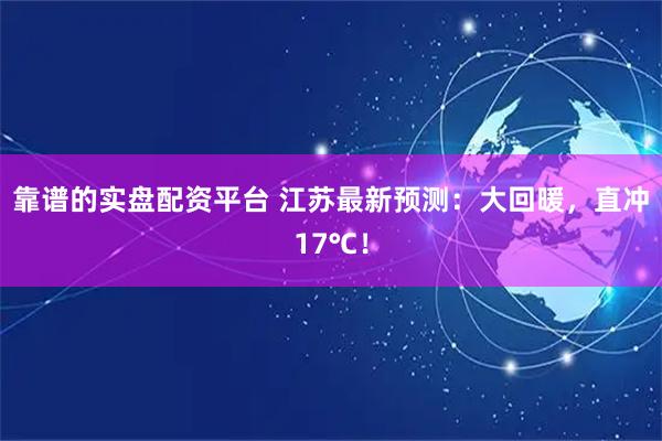 靠谱的实盘配资平台 江苏最新预测：大回暖，直冲17℃！