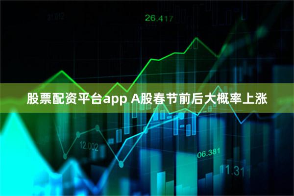 股票配资平台app A股春节前后大概率上涨