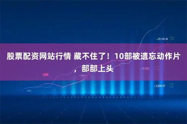 股票配资网站行情 藏不住了！10部被遗忘动作片，部部上头