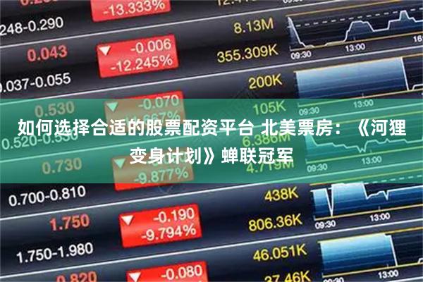 如何选择合适的股票配资平台 北美票房：《河狸变身计划》蝉联冠军