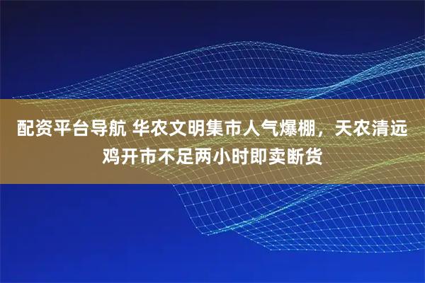 配资平台导航 华农文明集市人气爆棚,天农清远鸡开市不足两小时即卖断货