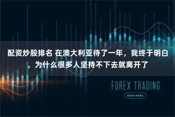 配资炒股排名 在澳大利亚待了一年,我终于明白,为什么很多人坚持不下去就离开了