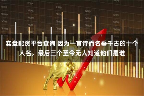 实盘配资平台查询 因为一首诗而名垂千古的十个人名，最后三个至今无人知道他们是谁