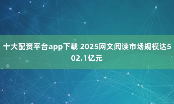 十大配资平台app下载 2025网文阅读市场规模达502.1亿元