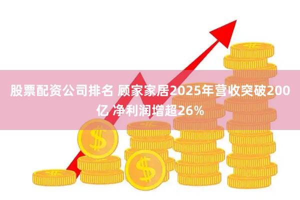 股票配资公司排名 顾家家居2025年营收突破200亿 净利润增超26%