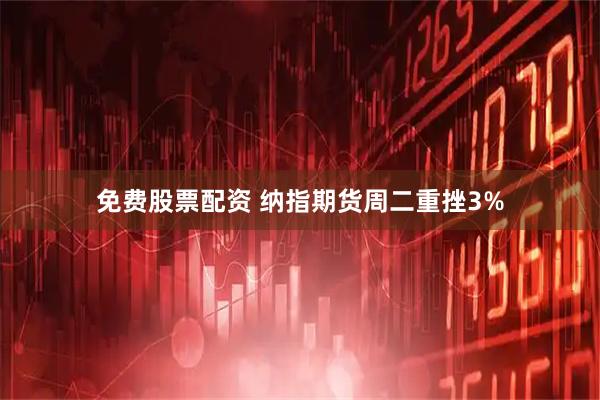 免费股票配资 纳指期货周二重挫3%