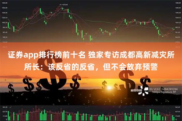 证券app排行榜前十名 独家专访成都高新减灾所所长：该反省的反省，但不会放弃预警